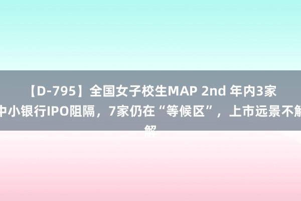 【D-795】全国女子校生MAP 2nd 年内3家中小银行IPO阻隔，7家仍在“等候区”，上市远景不解