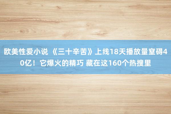 欧美性爱小说 《三十辛苦》上线18天播放量窒碍40亿！它爆火的精巧 藏在这160个热搜里